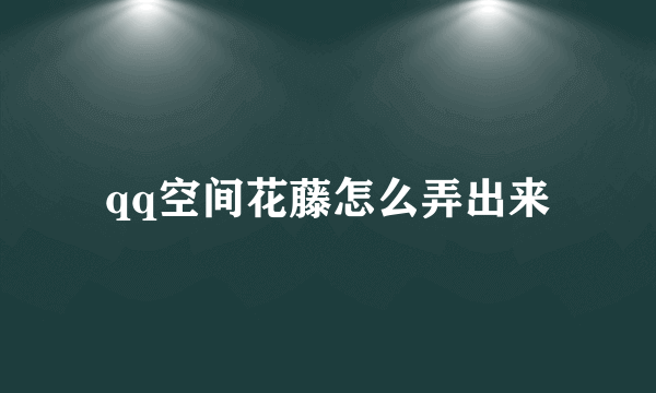 qq空间花藤怎么弄出来