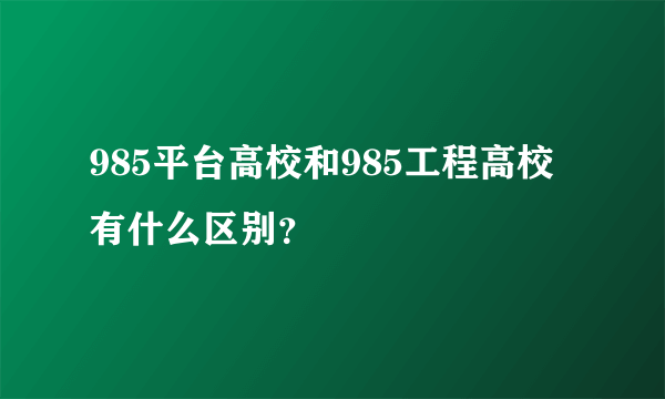 985平台高校和985工程高校有什么区别？