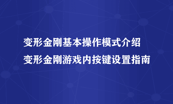 变形金刚基本操作模式介绍 变形金刚游戏内按键设置指南