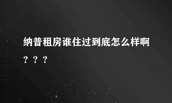 纳普租房谁住过到底怎么样啊？？？