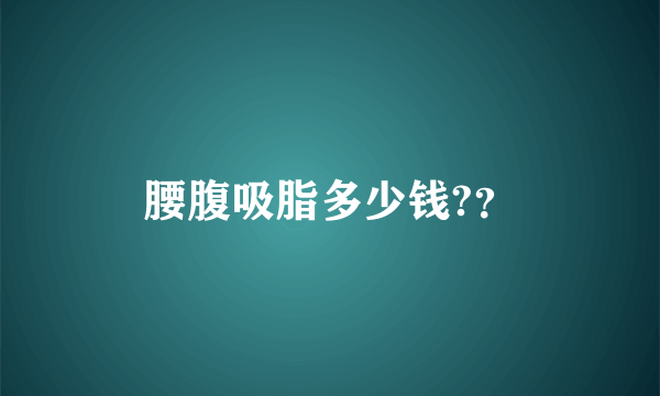 腰腹吸脂多少钱?？