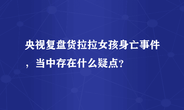 央视复盘货拉拉女孩身亡事件，当中存在什么疑点？