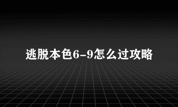 逃脱本色6-9怎么过攻略