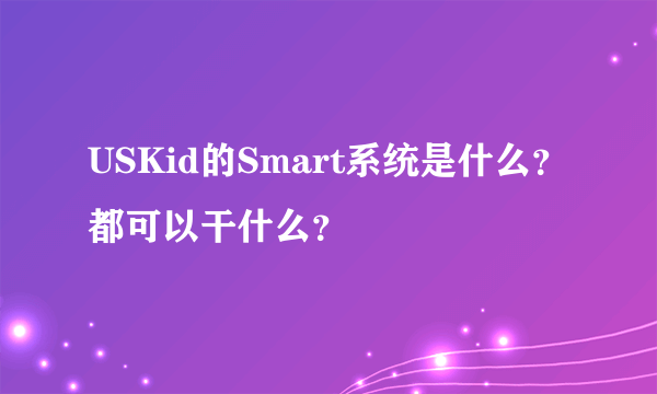 USKid的Smart系统是什么？都可以干什么？