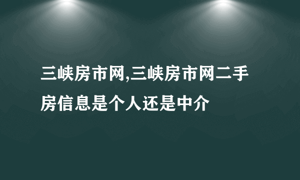 三峡房市网,三峡房市网二手房信息是个人还是中介