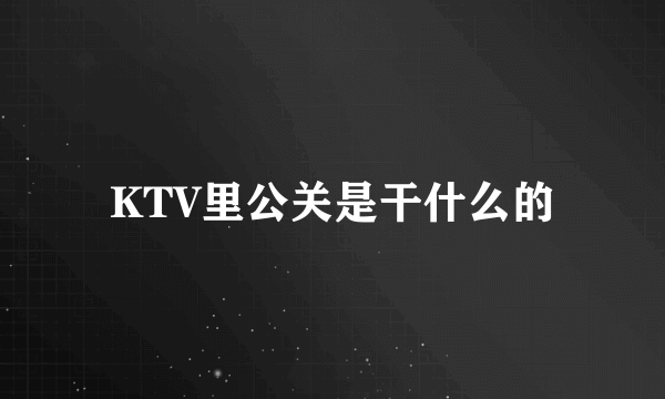 KTV里公关是干什么的