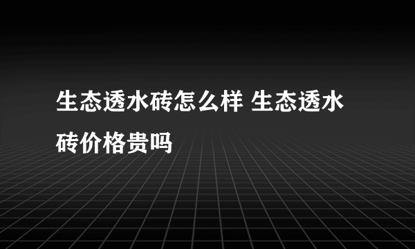 生态透水砖怎么样 生态透水砖价格贵吗