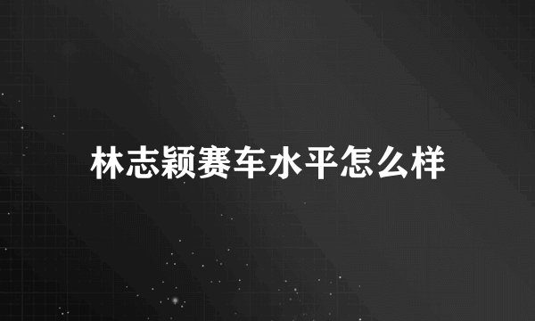 林志颖赛车水平怎么样