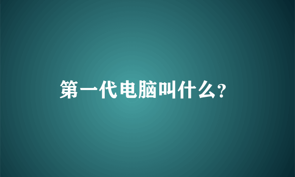 第一代电脑叫什么？