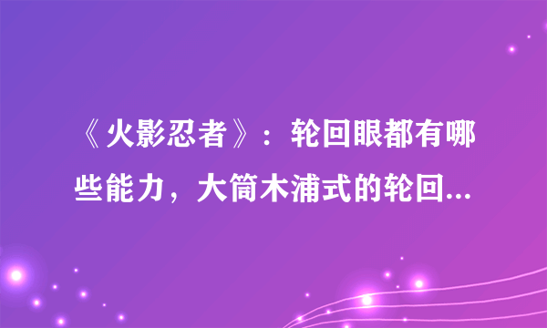 《火影忍者》：轮回眼都有哪些能力，大筒木浦式的轮回眼是否是最强的？