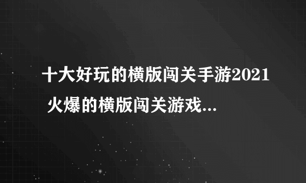 十大好玩的横版闯关手游2021 火爆的横版闯关游戏合集推荐