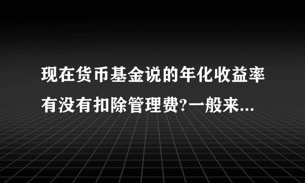 现在货币基金说的年化收益率有没有扣除管理费?一般来说货币基金的纯收益比一年定存的收益