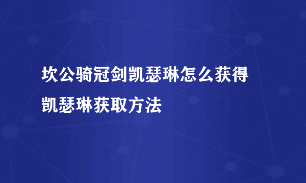 坎公骑冠剑凯瑟琳怎么获得 凯瑟琳获取方法