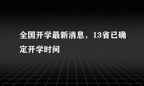 全国开学最新消息，13省已确定开学时间