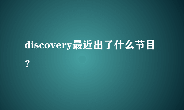 discovery最近出了什么节目？