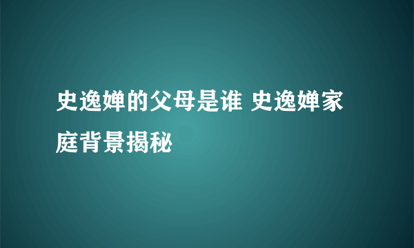 史逸婵的父母是谁 史逸婵家庭背景揭秘