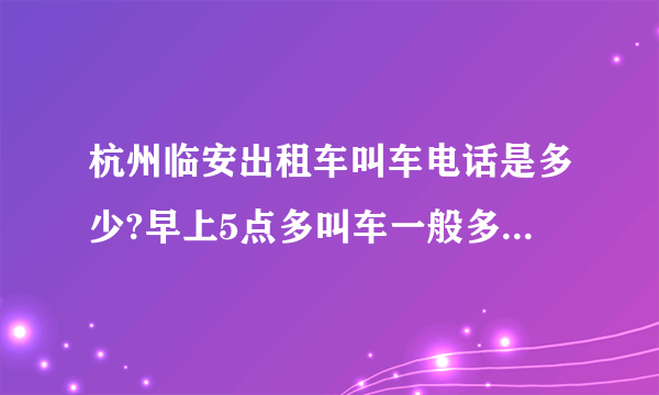 杭州临安出租车叫车电话是多少?早上5点多叫车一般多久能到?