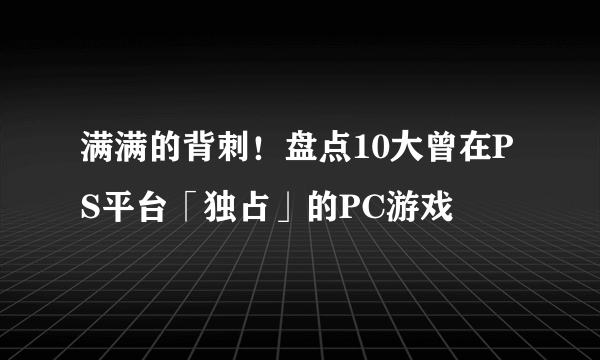 满满的背刺！盘点10大曾在PS平台「独占」的PC游戏