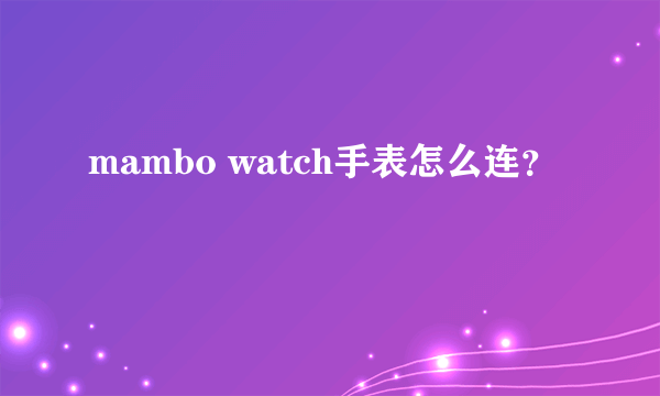 mambo watch手表怎么连？