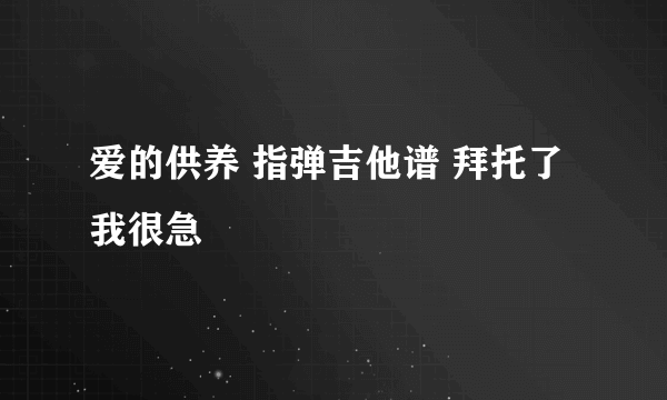 爱的供养 指弹吉他谱 拜托了 我很急