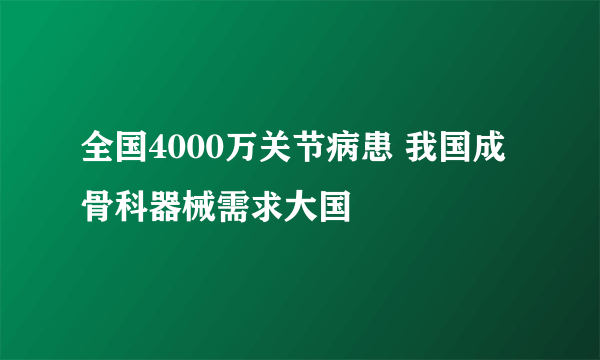 全国4000万关节病患 我国成骨科器械需求大国