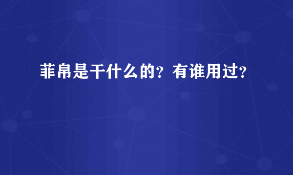 菲帛是干什么的？有谁用过？