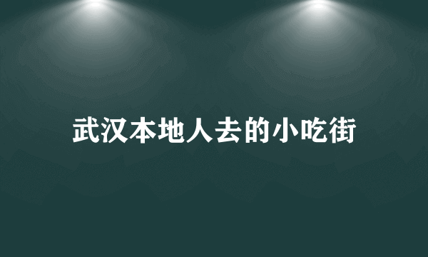 武汉本地人去的小吃街