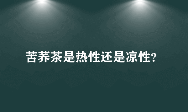 苦荞茶是热性还是凉性？