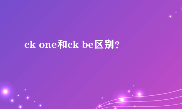 ck one和ck be区别？