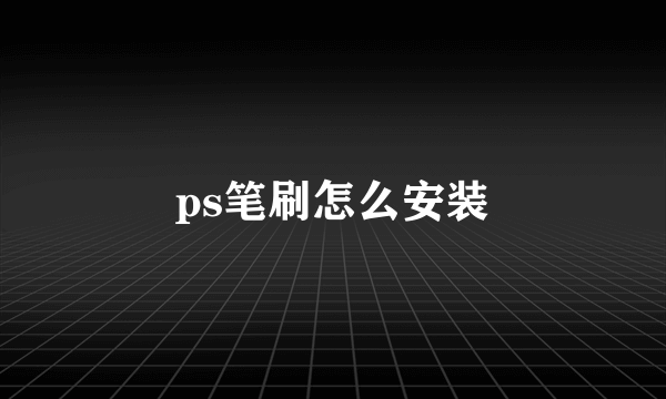 ps笔刷怎么安装