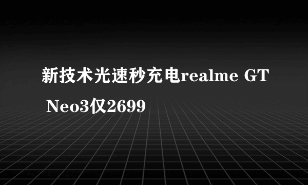 新技术光速秒充电realme GT Neo3仅2699