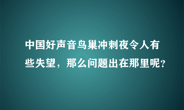 中国好声音鸟巢冲刺夜令人有些失望，那么问题出在那里呢？