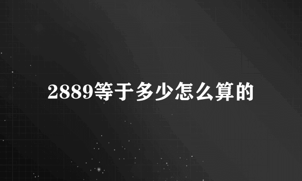 2889等于多少怎么算的