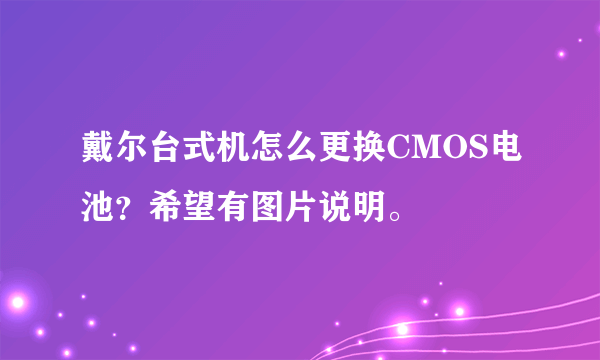 戴尔台式机怎么更换CMOS电池？希望有图片说明。