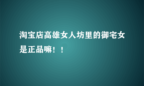 淘宝店高雄女人坊里的御宅女是正品嘛！！