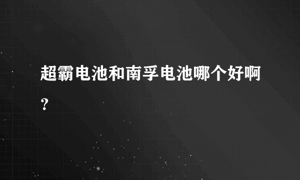 超霸电池和南孚电池哪个好啊？