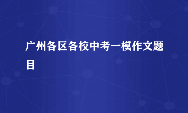 广州各区各校中考一模作文题目