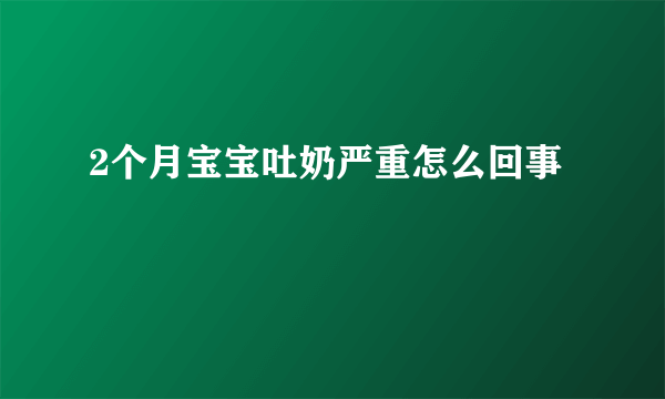 2个月宝宝吐奶严重怎么回事