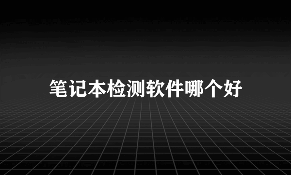 笔记本检测软件哪个好