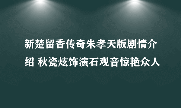 新楚留香传奇朱孝天版剧情介绍 秋瓷炫饰演石观音惊艳众人