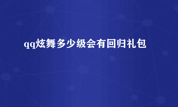 qq炫舞多少级会有回归礼包