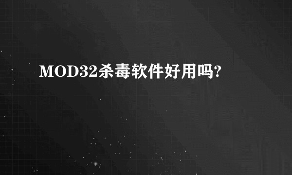 MOD32杀毒软件好用吗?