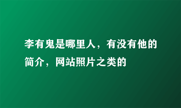 李有鬼是哪里人，有没有他的简介，网站照片之类的