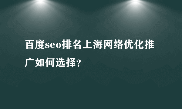 百度seo排名上海网络优化推广如何选择？