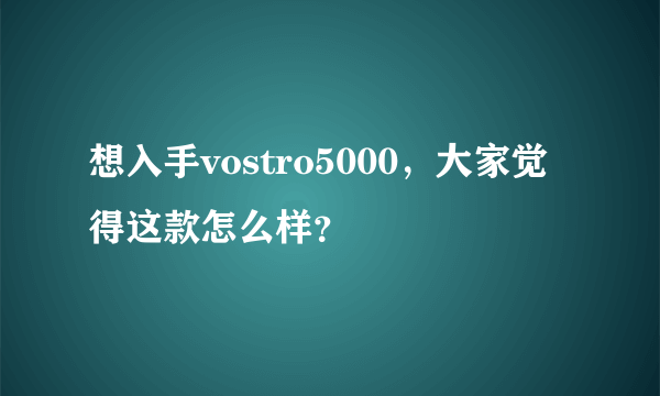 想入手vostro5000，大家觉得这款怎么样？