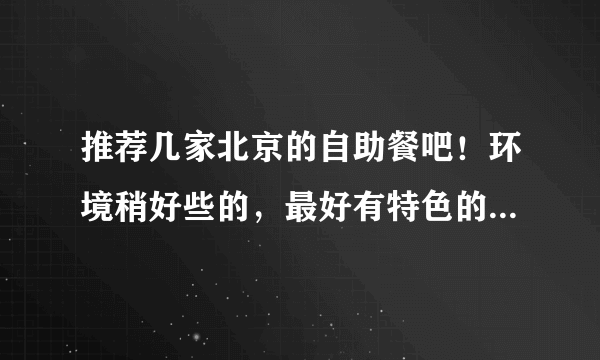 推荐几家北京的自助餐吧！环境稍好些的，最好有特色的，价格在50--120之间都行