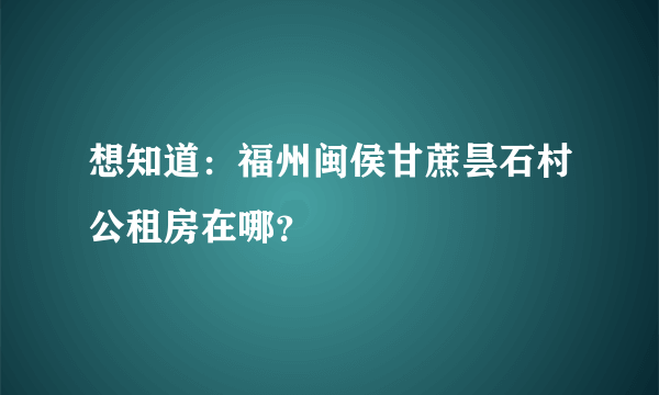 想知道：福州闽侯甘蔗昙石村公租房在哪？