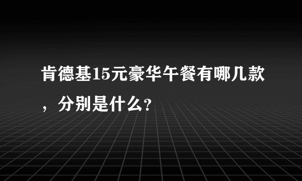 肯德基15元豪华午餐有哪几款，分别是什么？