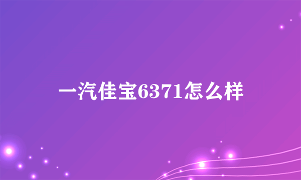 一汽佳宝6371怎么样