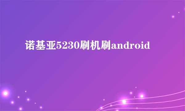 诺基亚5230刷机刷android